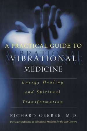 A Practical Guide to Vibrational Medicine: Energy Healing and Spiritual Transformation de Richard Gerber