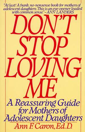 Don't Stop Loving Me: Reassuring Guide For Mothers of Adolescent Daughters, A de Ann F. Caron