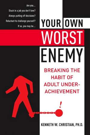 Your Own Worst Enemy: Breaking the Habit of Adult Underachievement de Ken Christian