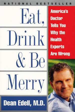 Eat, Drink, & Be Merry: America's Doctor Tells You Why the Health Experts Are Wrong de Dean Edell, M.D.