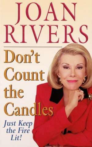 Don't Count the Candles: Just Keep the Fire Lit! de Joan Rivers