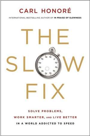 The Slow Fix: Solve Problems, Work Smarter, and Live Better in a World Addicted to Speed de Carl Honore