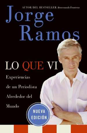 Lo Que Vi / What I&#8217;ve Seen SPA: Experiencias de un periodista alrededor del mundo de Jorge Ramos