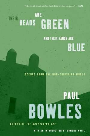 Their Heads Are Green and Their Hands Are Blue: Scenes from the Non-Christian World de Paul Bowles