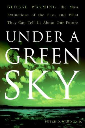 Under a Green Sky: Global Warming, the Mass Extinctions of the Past, and What They Can Tell Us About Our Future de Peter D. Ward