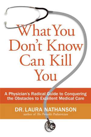 What You Don't Know Can Kill You: A Physician&#8217;s Radical Guide to Conquering the Obstacles to Excellent Medical Care de Laura W. Nathanson