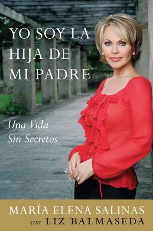 Yo Soy la Hija de Mi Padre: Una Vida Sin Secretos de Maria Elena Salinas