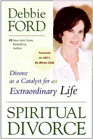 Spiritual Divorce: Divorce as a Catalyst for an Extraordinary Life de Debbie Ford