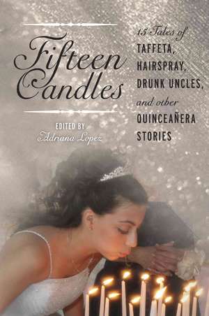 Fifteen Candles: 15 Tales of Taffeta, Hairspray, Drunk Uncles, and other Quinceanera Stories de Adriana V. Lopez