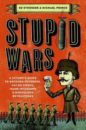 Stupid Wars: A Citizen's Guide to Botched Putsches, Failed Coups, Inane Invasions, and Ridiculous Revolutions de Ed Strosser