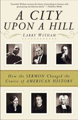 A City Upon a Hill: How Sermons Changed the Course of American History de Larry Witham