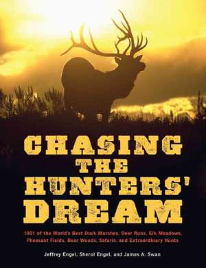 Chasing the Hunter's Dream: 1,001 of the World's Best Duck Marshes, Deer Runs, Elk Meadows, Pheasant Fields, Bear Woods, Safaris, and Extraordinary Hunts de Jeffrey Engel