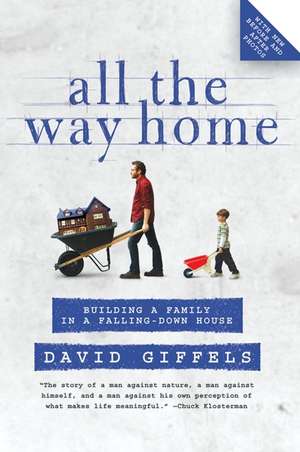 All the Way Home: Building a Family in a Falling-Down House de David Giffels