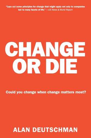 Change or Die: The Three Keys to Change at Work and in Life de Alan Deutschman