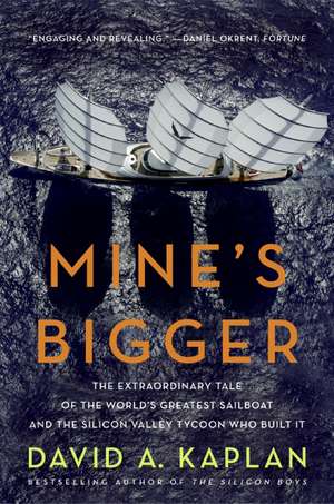 Mine's Bigger: The Extraordinary Tale of the World's Greatest Sailboat and the Silicon Valley Tycoon Who Built It de David A Kaplan