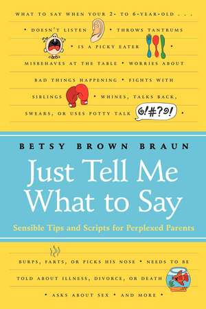 Just Tell Me What to Say: Sensible Tips and Scripts for Perplexed Parents de Betsy Brown Braun