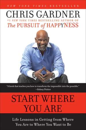 Start Where You Are: Life Lessons in Getting from Where You Are to Where You Want to Be de Chris Gardner