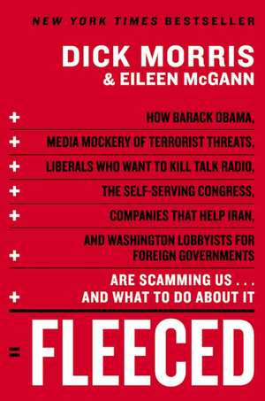 Fleeced: How Barack Obama, Media Mockery of Terrorist Threats, Liberals Who Want to Kill Talk Radio, the Self-Serving Congress, Companies That Help Iran, and Washington Lobbyists for Foreign Governments Are Scamming Us...and What to Do About It de Dick Morris