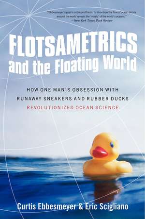 Flotsametrics and the Floating World: How One Man's Obsession with Runaway Sneakers and Rubber Ducks Revolutionized Ocean Science de Curtis Ebbesmeyer