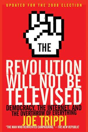 The Revolution Will Not Be Televised Revised Ed: Democracy, the Internet, and the Overthrow of Everything de Joe Trippi