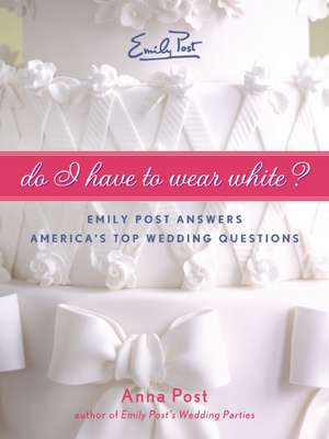 Do I Have To Wear White?: Emily Post Answers America's Top Wedding Questions de Anna Post