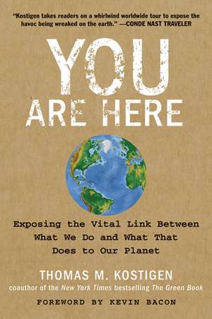 You Are Here: Exposing the Vital Link Between What We Do and What That Does to Our Planet de Thomas M. Kostigen