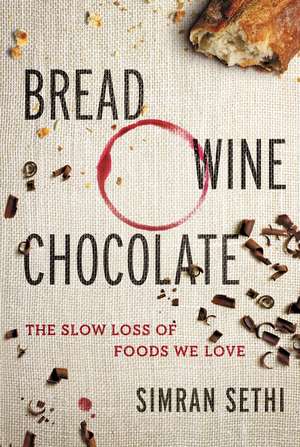 Bread, Wine, Chocolate: The Slow Loss of Foods We Love de Simran Sethi