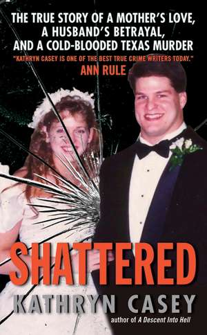 Shattered: The True Story of a Mother's Love, a Husband's Betrayal, and a Cold-Blooded Texas Murder de Kathryn Casey