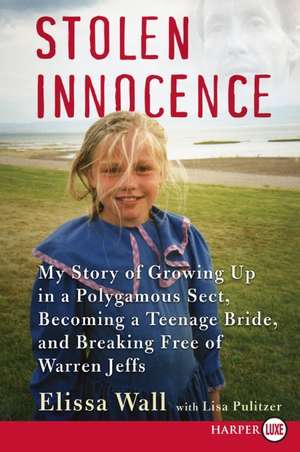Stolen Innocence: My Story of Growing Up in a Polygamous Sect, Becoming a Teenage Bride, and Breaking Free of Warren Jeffs de Elissa Wall
