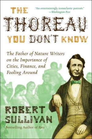 The Thoreau You Don't Know: The Father of Nature Writers on the Importance of Cities, Finance, and Fooling Around de Robert Sullivan