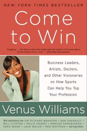 Come to Win: Business Leaders, Artists, Doctors, and Other Visionaries on How Sports Can Help You Top Your Profession de Venus Williams