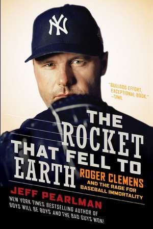 The Rocket That Fell to Earth: Roger Clemens and the Rage for Baseball Immortality de Jeff Pearlman