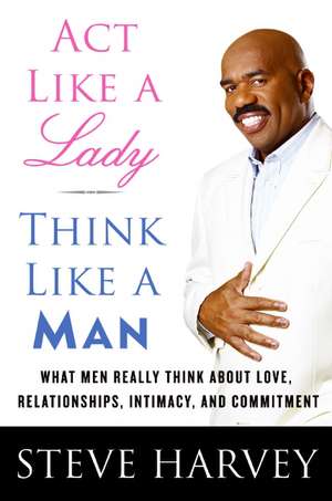 Act Like a Lady, Think Like a Man: What Men Really Think About Love, Relationships, Intimacy, and Commitment de Steve Harvey