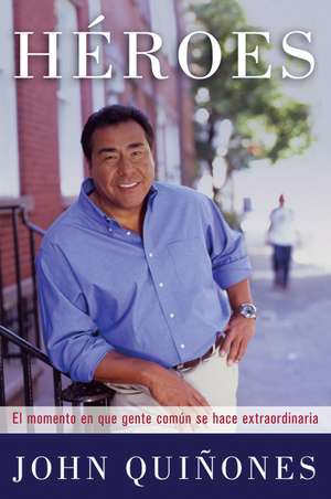 Heroes: El momento en que gente comun se hace extraordinaria de John Quinones