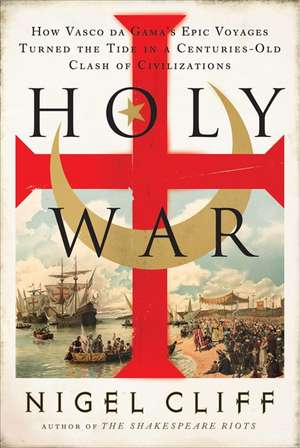 Holy War: How Vasco da Gama's Epic Voyages Turned the Tide in a Centuries-Old Clash of Civilizations de Nigel Cliff