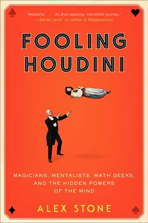 Fooling Houdini: Magicians, Mentalists, Math Geeks, and the Hidden Powers of the Mind de Alex Stone