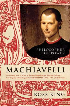 Machiavelli: Philosopher of Power de Ross King