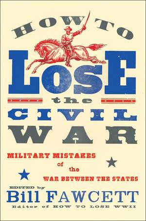 How to Lose the Civil War: Military Mistakes of the War Between the States de Bill Fawcett