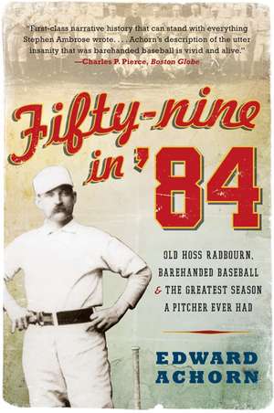 Fifty-nine in '84: Old Hoss Radbourn, Barehanded Baseball, and the Greatest Season a Pitcher Ever Had de Edward Achorn