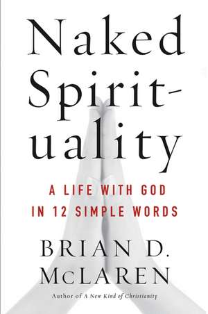 Naked Spirituality: A Life with God in 12 Simple Words de Brian D. McLaren