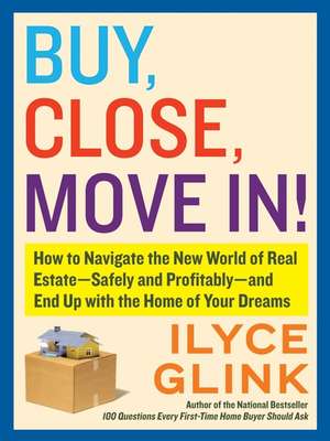 Buy, Close, Move In!: How to Navigate the New World of Real Estate--Safely and Profitably--and End Up with the Home of Your Dreams de Ilyce Glink