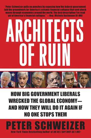 Architects of Ruin: How Big Government Liberals Wrecked the Global Economy--and How They Will Do It Again If No One Stops Them de Peter Schweizer