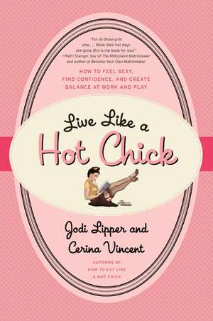 Live Like a Hot Chick: How to Feel Sexy, Find Confidence, and Create Balance at Work and Play de Jodi Lipper