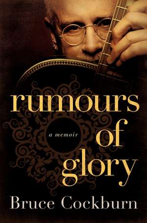 Rumours of Glory: A Memoir de Bruce Cockburn