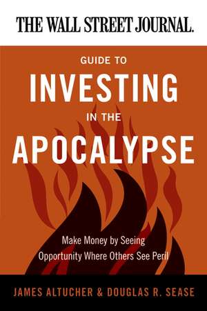 The Wall Street Journal Guide to Investing in the Apocalypse: Make Money by Seeing Opportunity Where Others See Peril de James Altucher