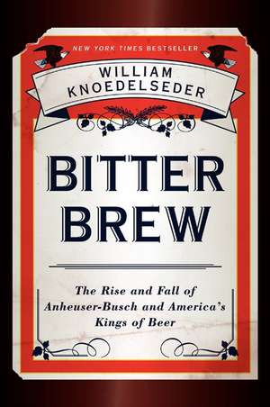 Bitter Brew: The Rise and Fall of Anheuser-Busch and America's Kings of Beer de William Knoedelseder