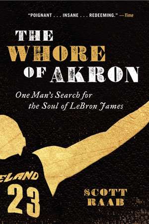 The Whore of Akron: One Man's Search for the Soul of LeBron James de Scott Raab