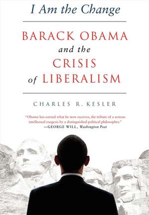 I Am the Change: Barack Obama and the Future of Liberalism de Charles R. Kesler