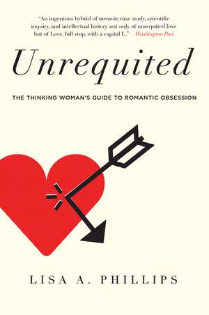 Unrequited: The Thinking Woman's Guide to Romantic Obsession de Lisa A. Phillips