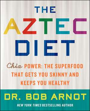 The Aztec Diet: Chia Power: The Superfood That Gets You Skinny and Keeps You Healthy de Dr. Bob Arnot